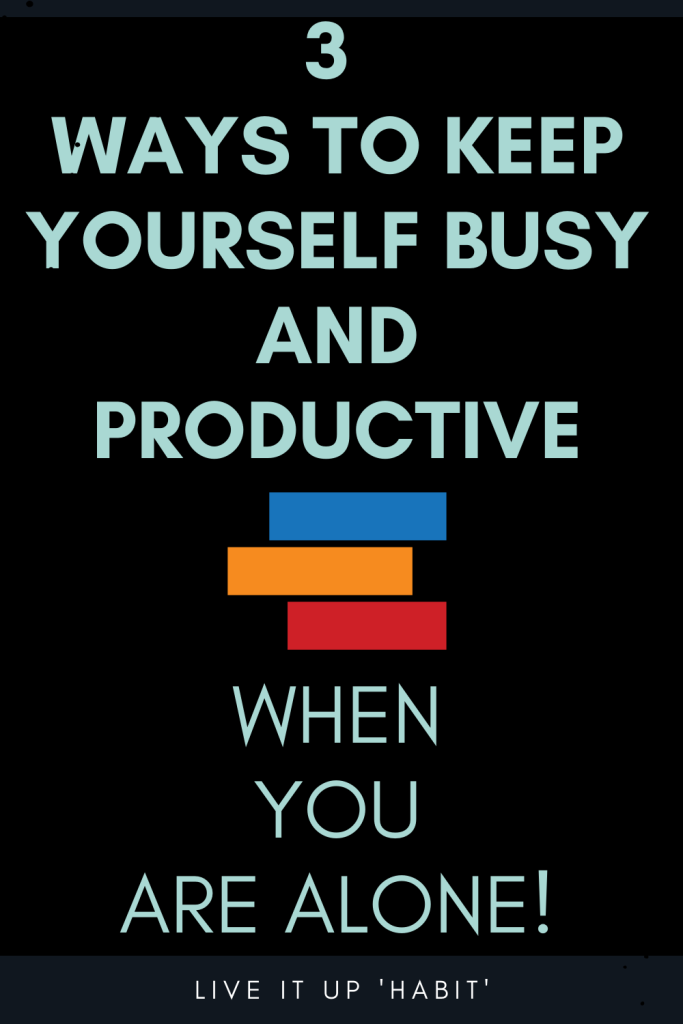 3 Ways to keep yourself busy and productive when you are alone